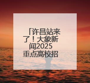 许昌站来了！大象新闻2025重点高校招生宣讲会