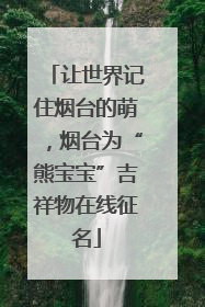 让世界记住烟台的萌，烟台为“熊宝宝”吉祥物在线征名
