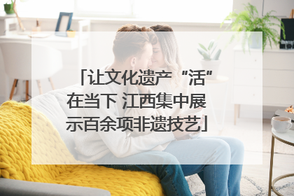 让文化遗产“活”在当下 江西集中展示百余项非遗技艺