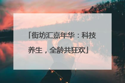 街坊汇嘉年华：科技养生，全龄共狂欢