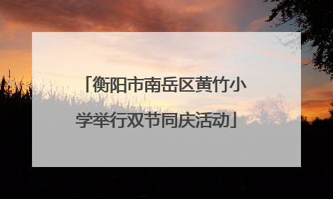 衡阳市南岳区黄竹小学举行双节同庆活动