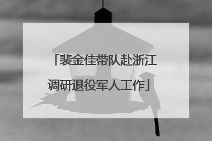裴金佳带队赴浙江调研退役军人工作