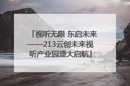 视听无限 东启未来——213云创未来视听产业园盛大启航