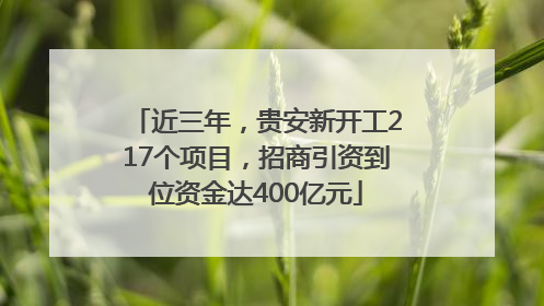 近三年，贵安新开工217个项目，招商引资到位资金达400亿元