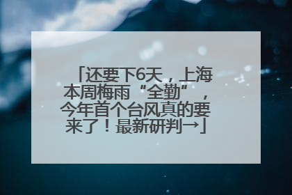 还要下6天，上海本周梅雨“全勤”，今年首个台风真的要来了！最新研判→