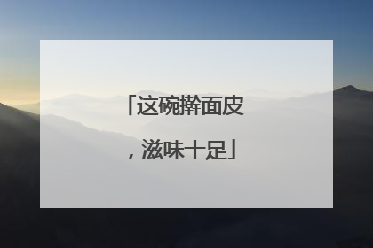 这碗擀面皮，滋味十足