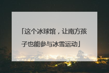 这个冰球馆，让南方孩子也能参与冰雪运动