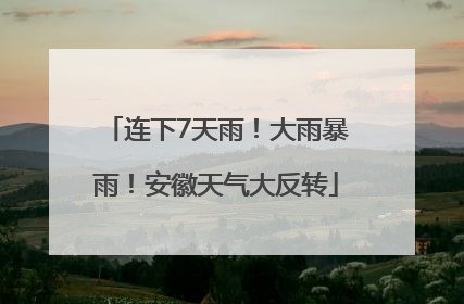 连下7天雨！大雨暴雨！安徽天气大反转