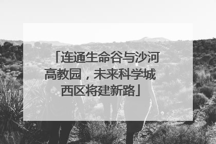 连通生命谷与沙河高教园，未来科学城西区将建新路