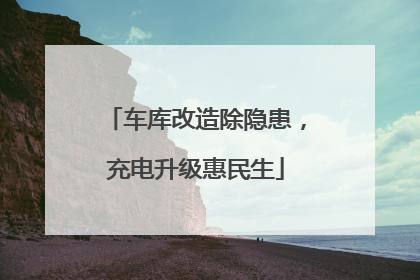 车库改造除隐患，充电升级惠民生