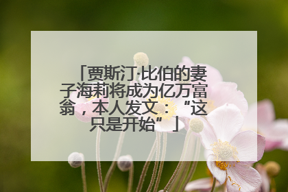 贾斯汀·比伯的妻子海莉将成为亿万富翁，本人发文：“这只是开始”