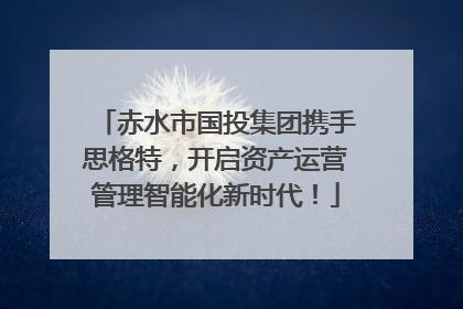 赤水市国投集团携手思格特，开启资产运营管理智能化新时代！