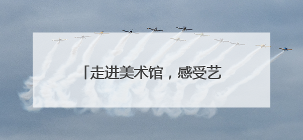 走进美术馆，感受艺术与科技融合的魅力