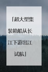 超大型集装箱船从长江下游出江试航