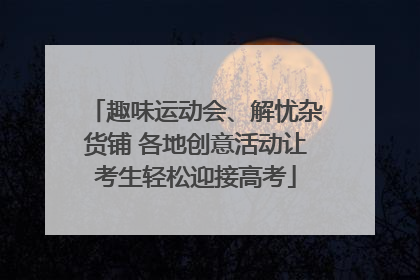 趣味运动会、解忧杂货铺 各地创意活动让考生轻松迎接高考