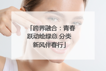 跨界融合：青春跃动绘绿意 分类新风伴春行