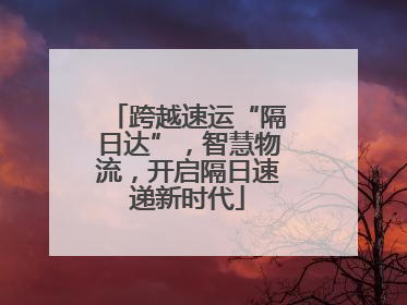 跨越速运“隔日达”，智慧物流，开启隔日速递新时代