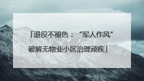 退役不褪色：“军人作风”破解无物业小区治理顽疾