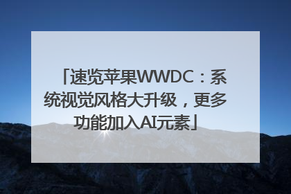 速览苹果WWDC：系统视觉风格大升级，更多功能加入AI元素