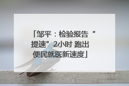 邹平：检验报告“提速”2小时 跑出便民就医新速度