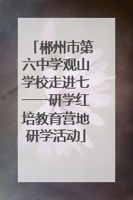 郴州市第六中学观山学校走进七一一研学红培教育营地研学活动