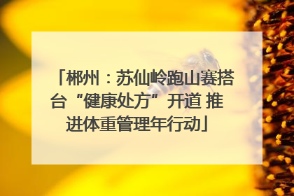 郴州：苏仙岭跑山赛搭台“健康处方”开道 推进体重管理年行动