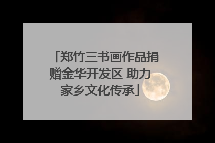 郑竹三书画作品捐赠金华开发区 助力家乡文化传承