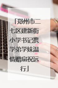 郑州市二七区建新街小学书记携学弟学妹温情赠扇祝远行