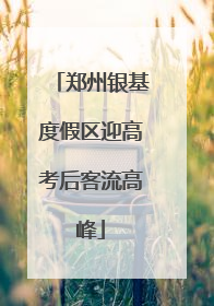 郑州银基度假区迎高考后客流高峰