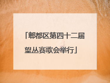 郫都区第四十二届望丛赛歌会举行