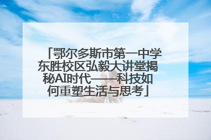 鄂尔多斯市第一中学东胜校区弘毅大讲堂揭秘AI时代——科技如何重塑生活与思考