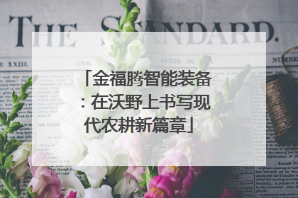 金福腾智能装备：在沃野上书写现代农耕新篇章