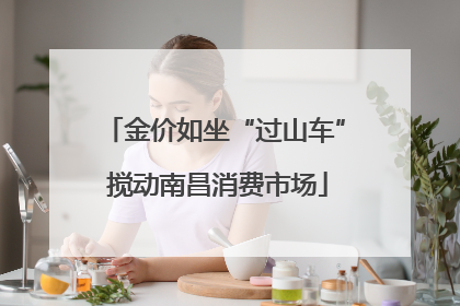 金价如坐“过山车” 搅动南昌消费市场