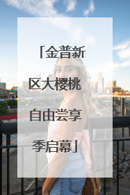 金普新区大樱桃自由尝享季启幕