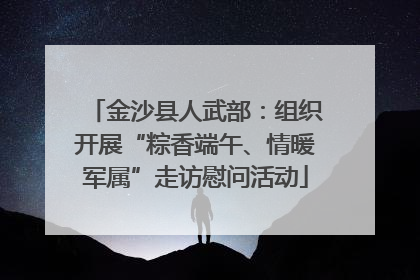 金沙县人武部：组织开展“粽香端午、情暖军属”走访慰问活动