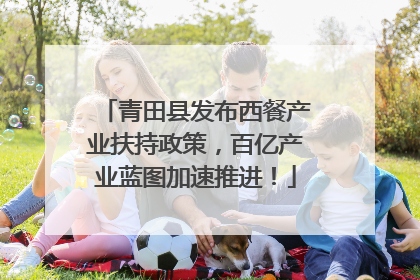 青田县发布西餐产业扶持政策，百亿产业蓝图加速推进！