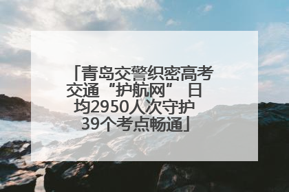 青岛交警织密高考交通“护航网” 日均2950人次守护39个考点畅通
