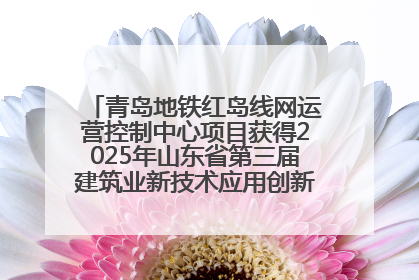 青岛地铁红岛线网运营控制中心项目获得2025年山东省第三届建筑业新技术应用创新竞赛一等奖