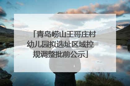 青岛崂山王哥庄村幼儿园拟选址区域控规调整批前公示