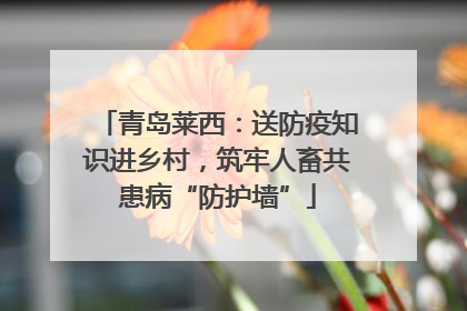 青岛莱西：送防疫知识进乡村，筑牢人畜共患病“防护墙”