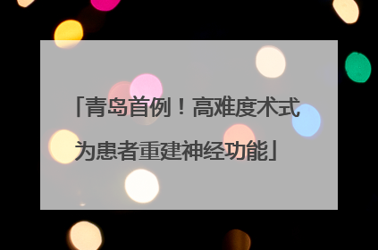 青岛首例！高难度术式为患者重建神经功能
