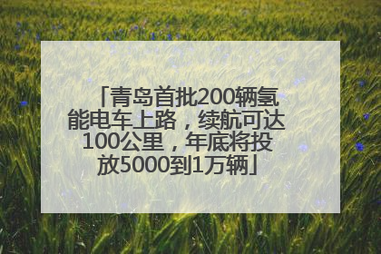 青岛首批200辆氢能电车上路，续航可达100公里，年底将投放5000到1万辆