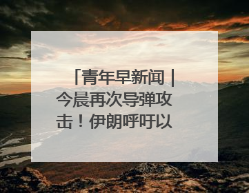 青年早新闻｜今晨再次导弹攻击！伊朗呼吁以民众“勿作人肉盾牌”