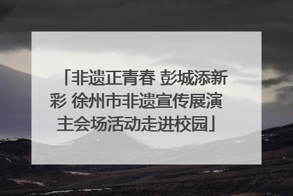 非遗正青春 彭城添新彩 徐州市非遗宣传展演主会场活动走进校园