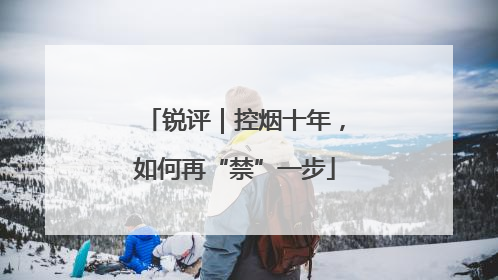 锐评｜控烟十年，如何再“禁”一步