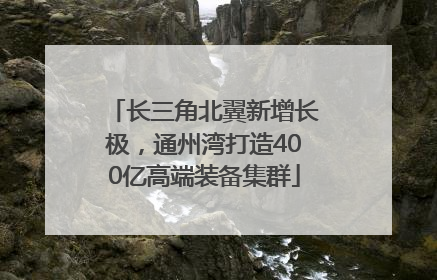长三角北翼新增长极，通州湾打造400亿高端装备集群