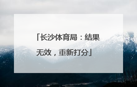 长沙体育局：结果无效，重新打分