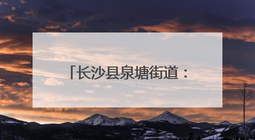长沙县泉塘街道：共建共享“资金池” 巧解停车难顽疾