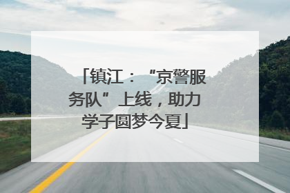 镇江：“京警服务队”上线，助力学子圆梦今夏