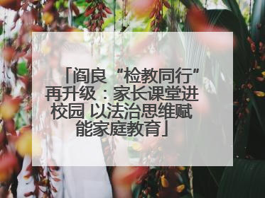 阎良“检教同行”再升级：家长课堂进校园 以法治思维赋能家庭教育